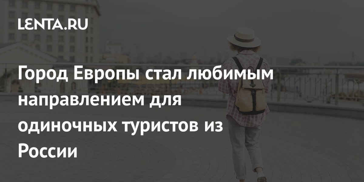 Город Европы стал любимым направлением для одиночных туристов из России