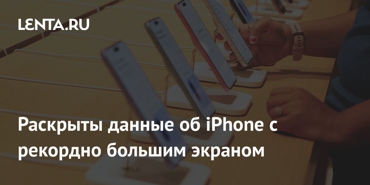 Раскрыты данные об iPhone с рекордно большим экраном