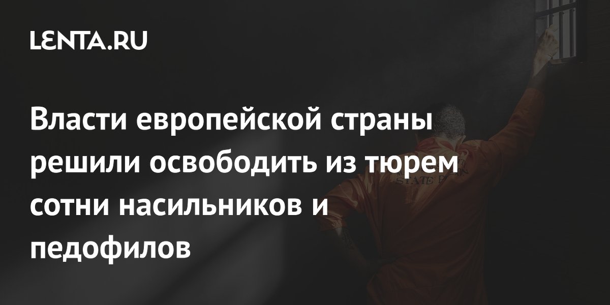 Власти европейской страны решили освободить из тюрем сотни насильников и педофилов