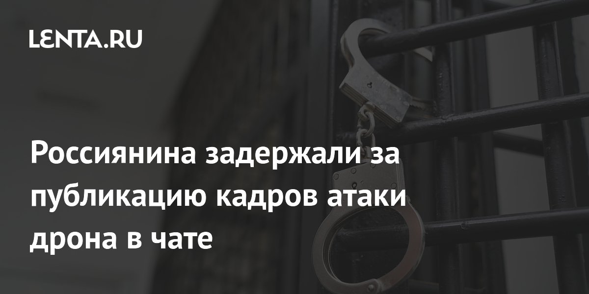 Россиянина задержали за публикацию кадров атаки дрона в чате