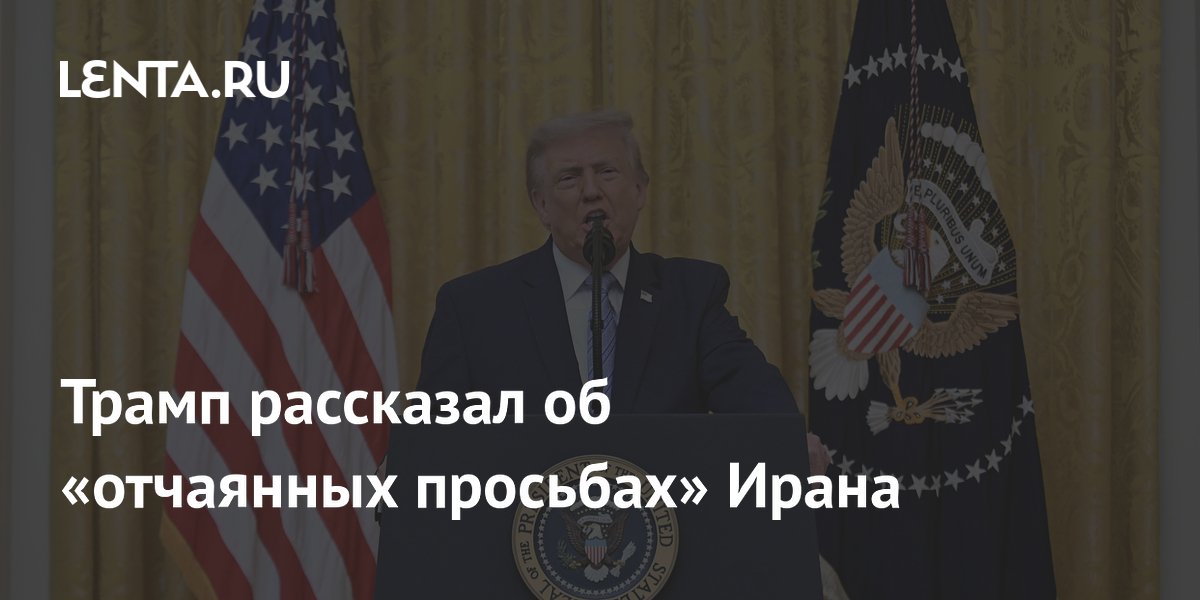 Трамп рассказал об «отчаянных просьбах» Ирана