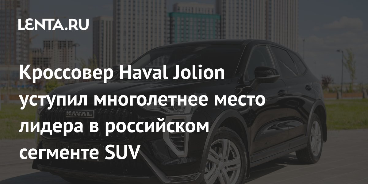 Кроссовер Haval Jolion уступил многолетнее место лидера в российском сегменте SUV
