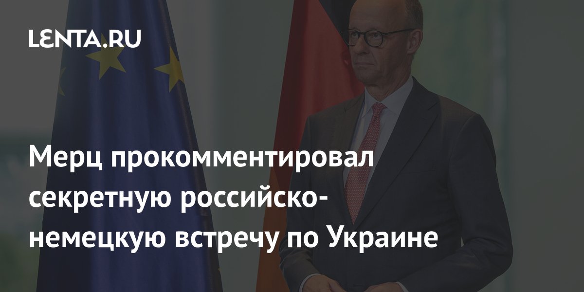 Мерц прокомментировал секретную российско-немецкую встречу по Украине