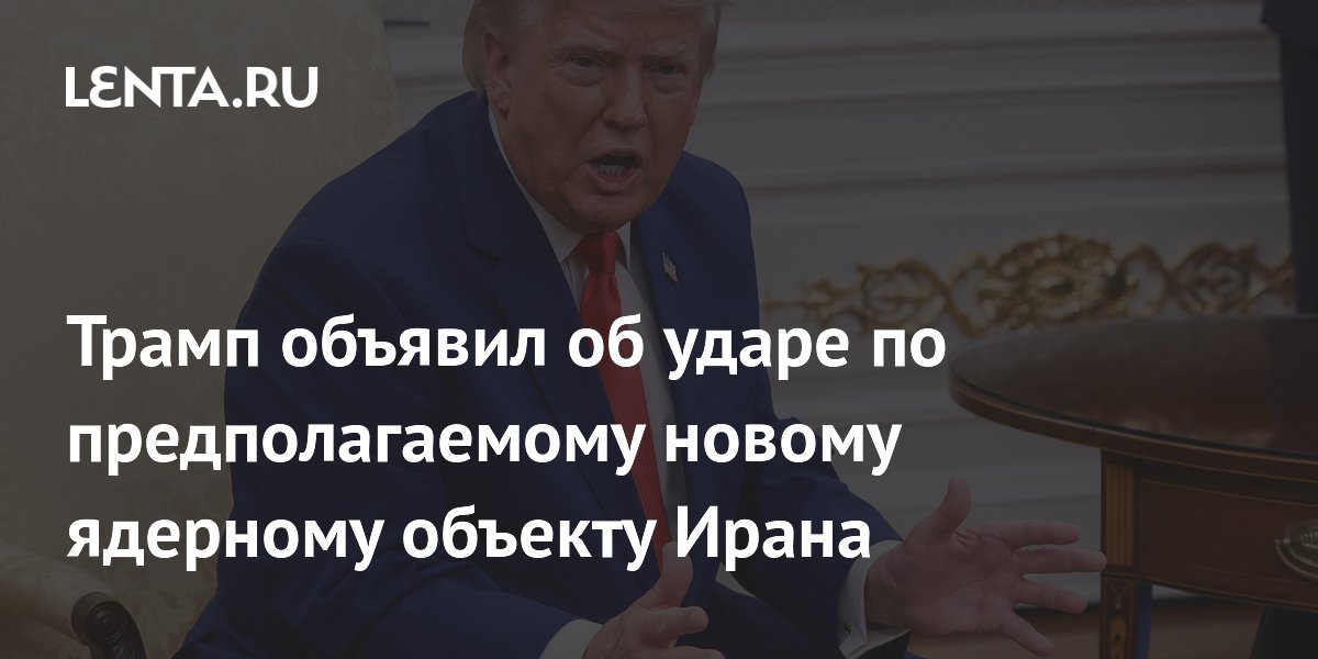 Трамп объявил об ударе по предполагаемому новому ядерному объекту Ирана