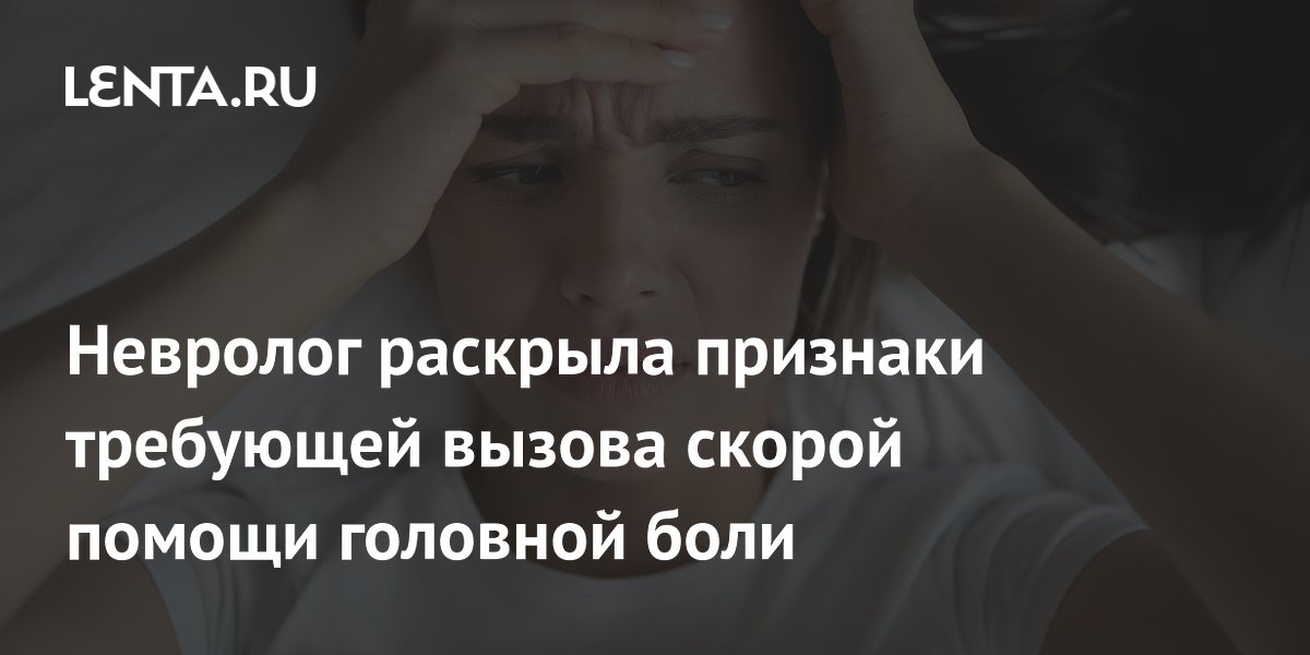 Невролог раскрыла признаки требующей вызова скорой помощи головной боли