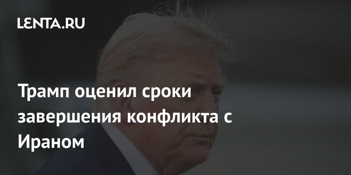 Трамп оценил сроки завершения конфликта с Ираном