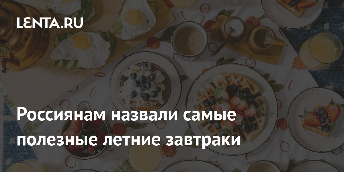 Россиянам назвали самые полезные летние завтраки
