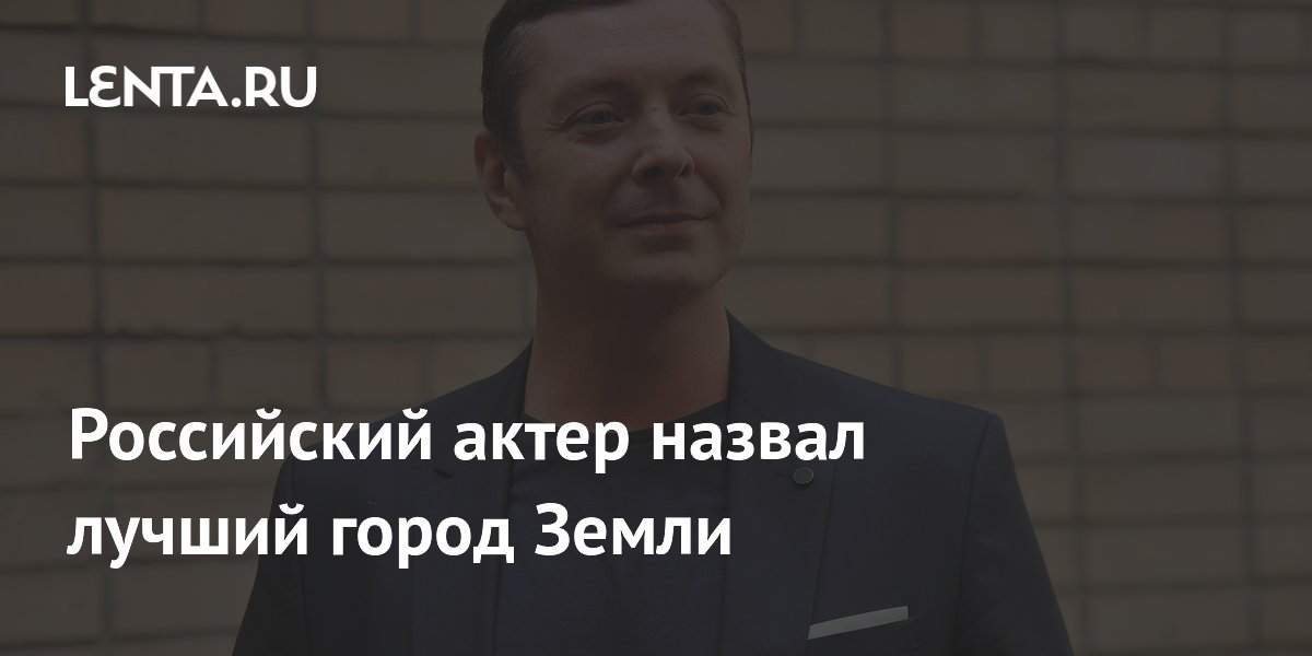 Российский актер назвал лучший город Земли