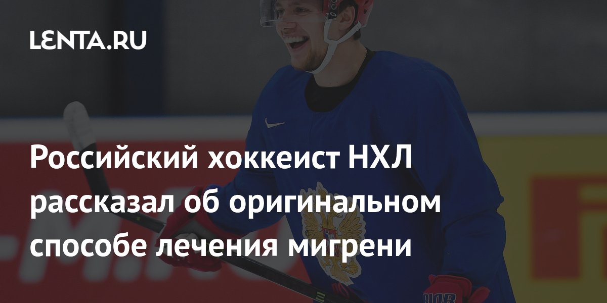 Российский хоккеист НХЛ рассказал об оригинальном способе лечения мигрени