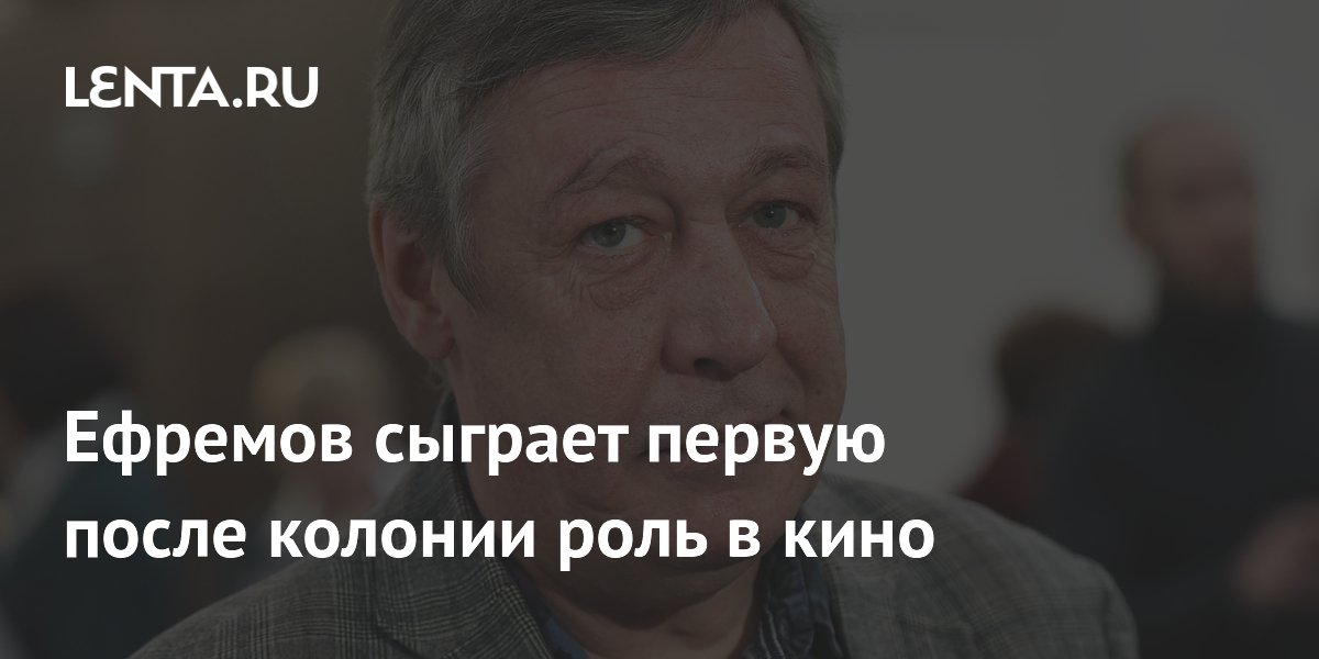 Ефремов сыграет первую после колонии роль в кино