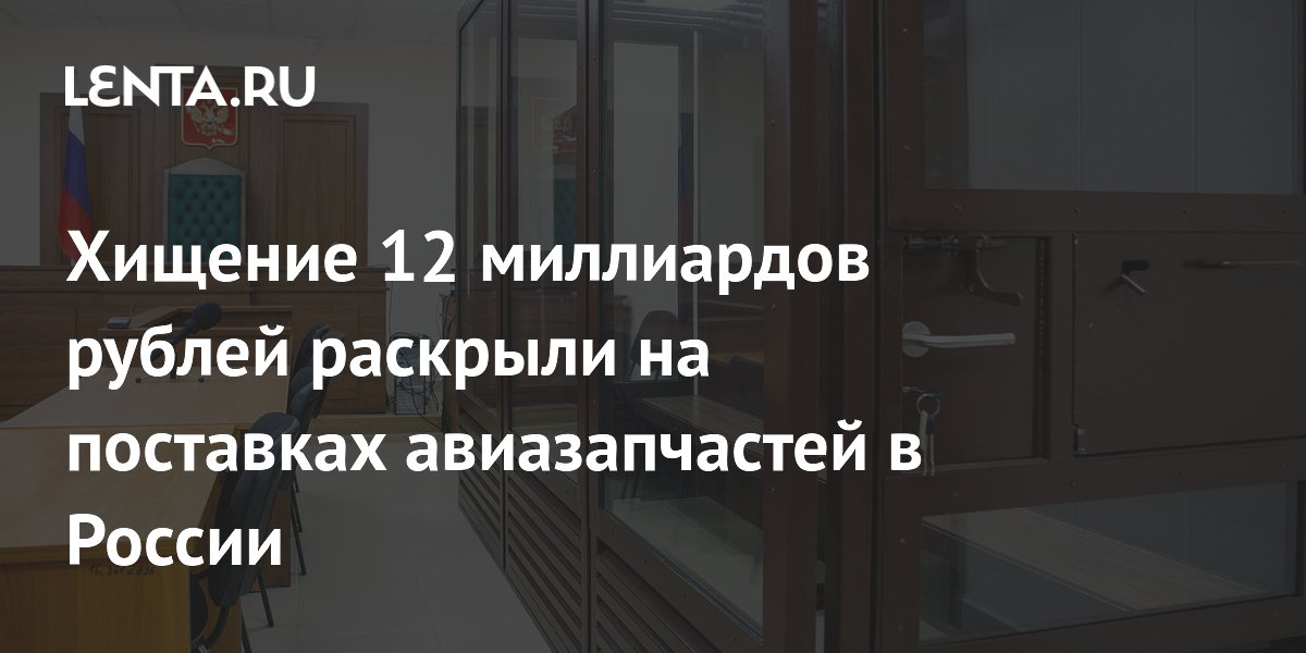 Хищение 12 миллиардов рублей раскрыли на поставках авиазапчастей в России
