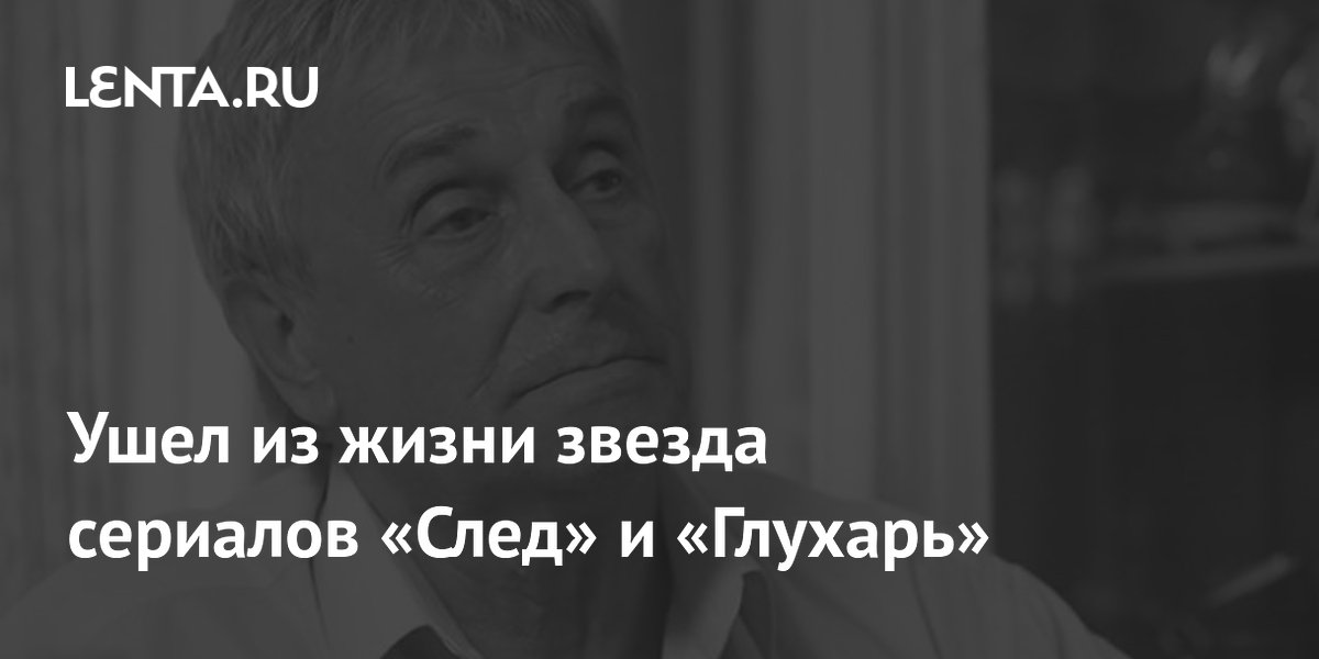 Ушел из жизни звезда сериалов «След» и «Глухарь»
