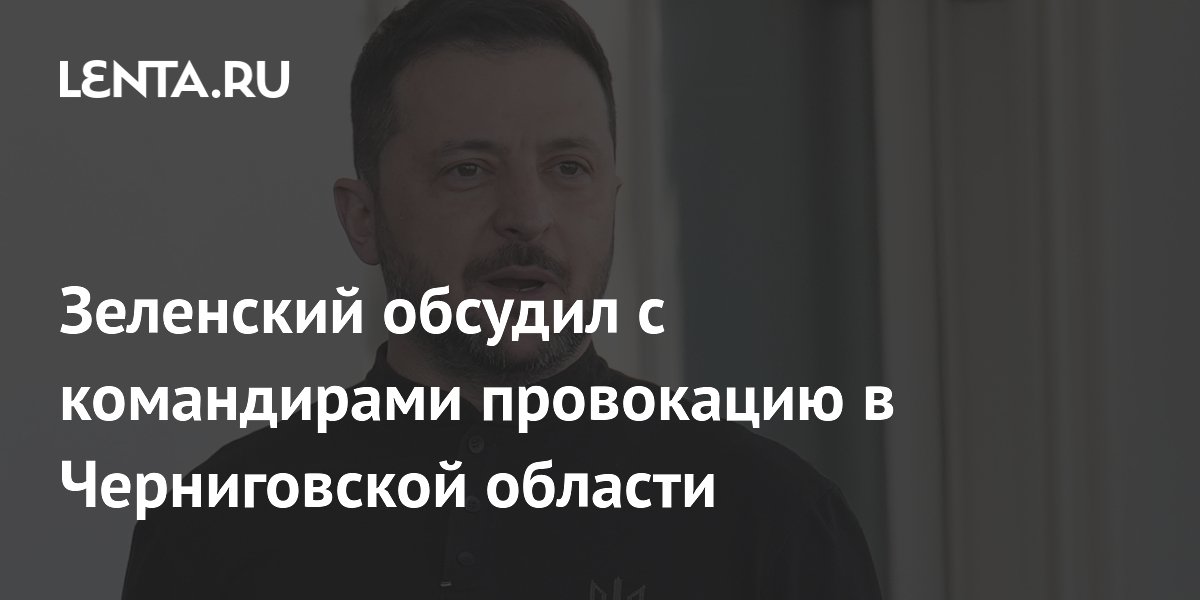 Зеленский обсудил с командирами провокацию в Черниговской области
