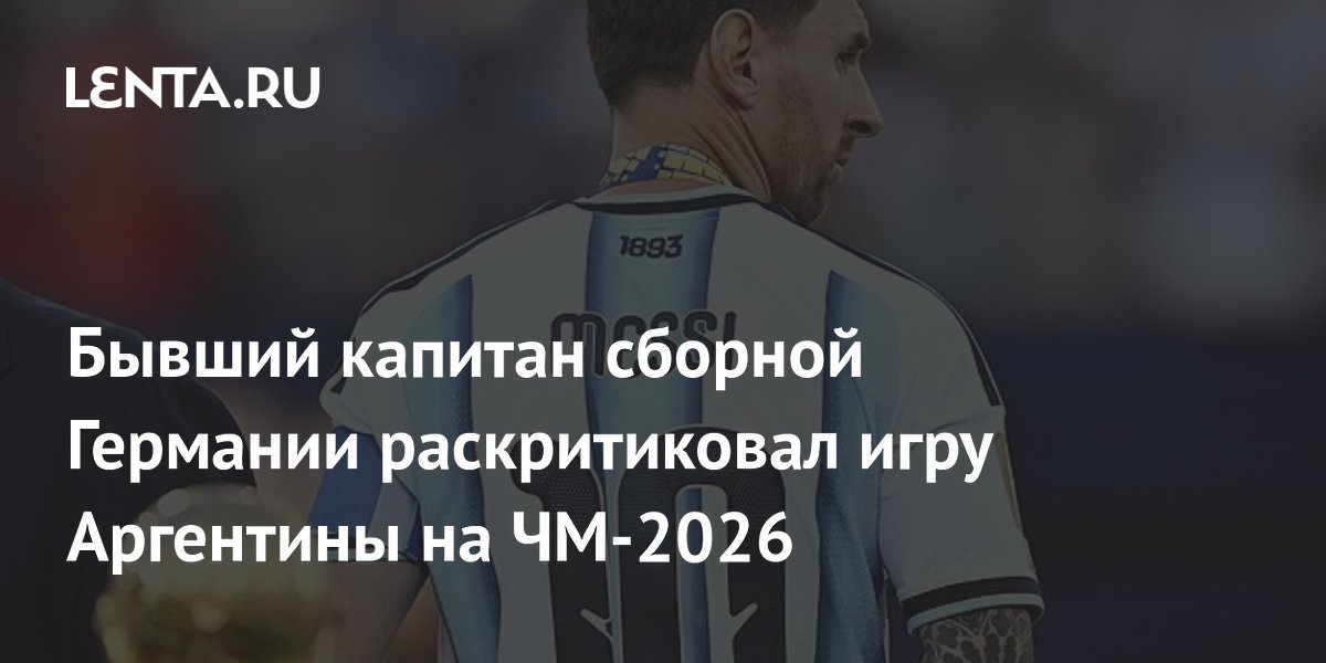 Бывший капитан сборной Германии раскритиковал игру Аргентины на ЧМ-2026