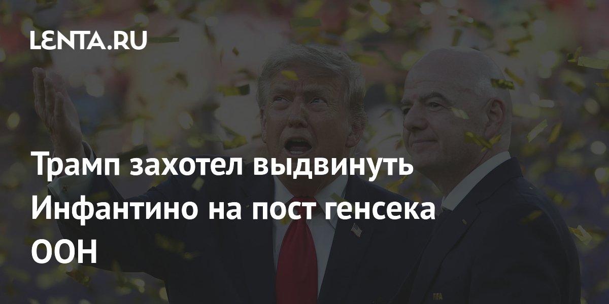 Трамп захотел выдвинуть Инфантино на пост генсека ООН