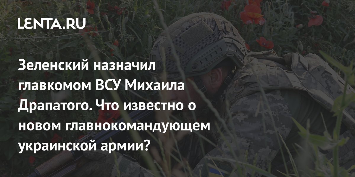 Зеленский назначил главкомом ВСУ Михаила Драпатого. Что известно о новом главнокомандующем украинской армии?