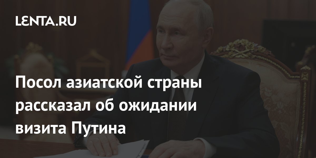 Посол азиатской страны рассказал об ожидании визита Путина