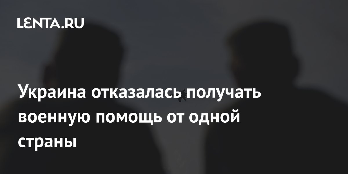 Украина отказалась получать военную помощь от одной страны