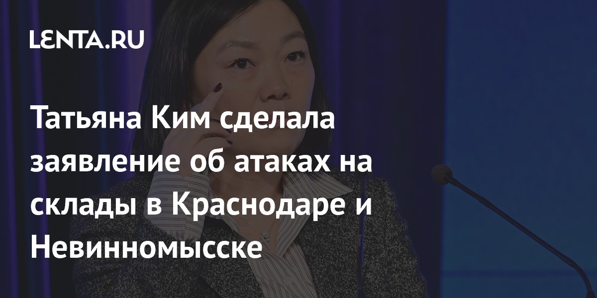 Татьяна Ким сделала заявление об атаках на склады в Краснодаре и Невинномысске