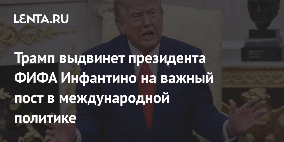 Трамп выдвинет президента ФИФА Инфантино на важный пост в международной политике