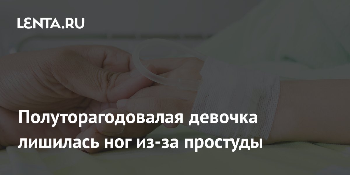Полуторагодовалая девочка лишилась ног из-за простуды
