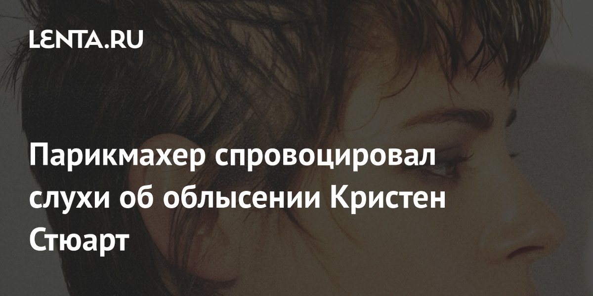 Парикмахер спровоцировал слухи об облысении Кристен Стюарт