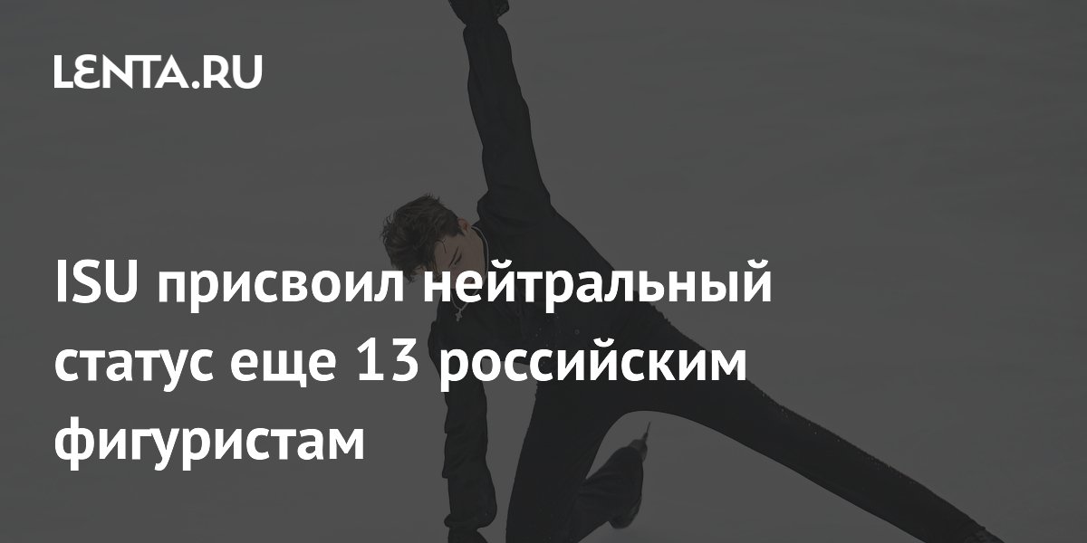 ISU присвоил нейтральный статус еще 13 российским фигуристам