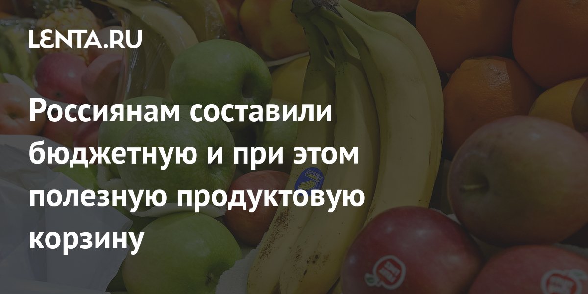 Россиянам составили бюджетную и при этом полезную продуктовую корзину