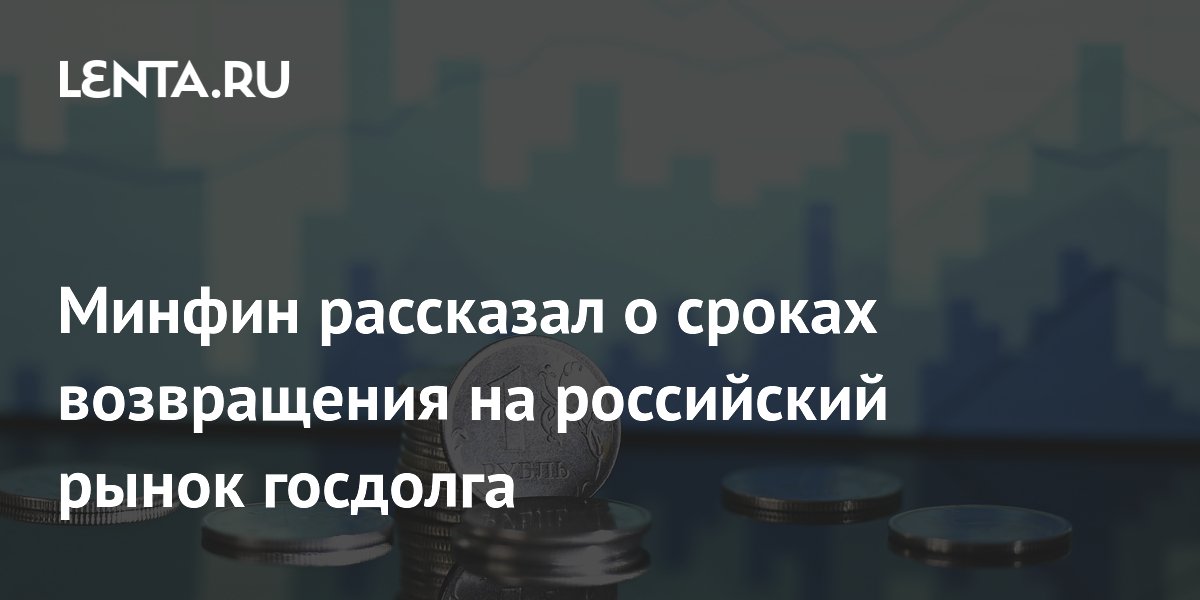 Минфин рассказал о сроках возвращения на российский рынок госдолга