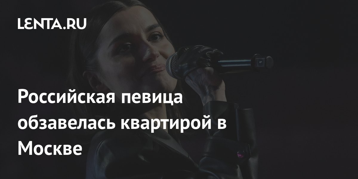 Российская певица обзавелась квартирой в Москве