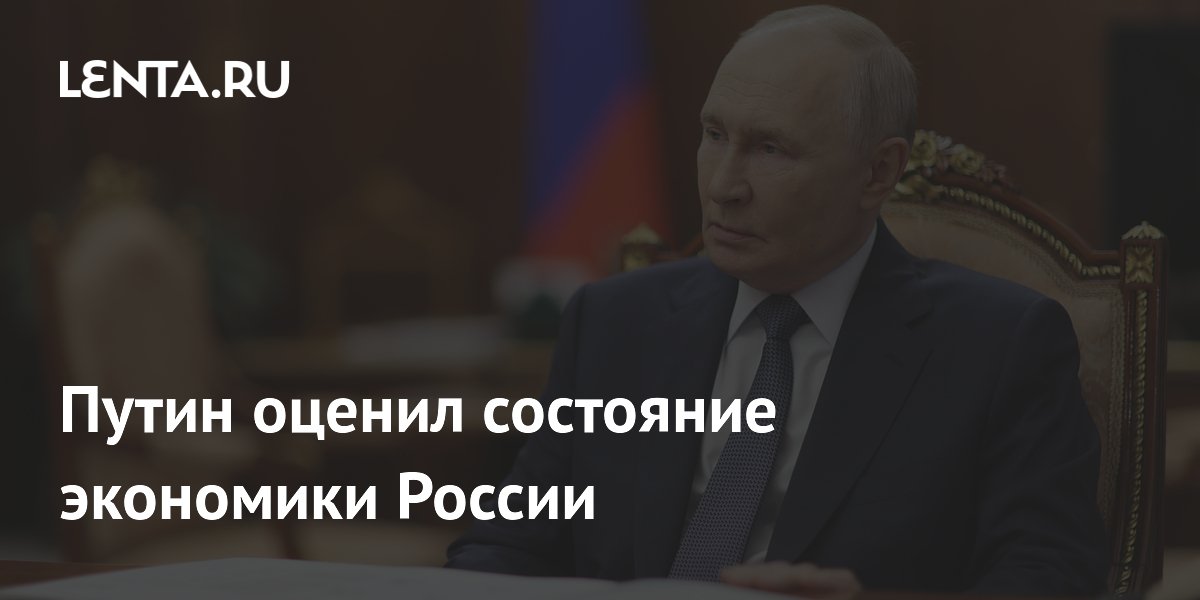 Путин оценил состояние экономики России