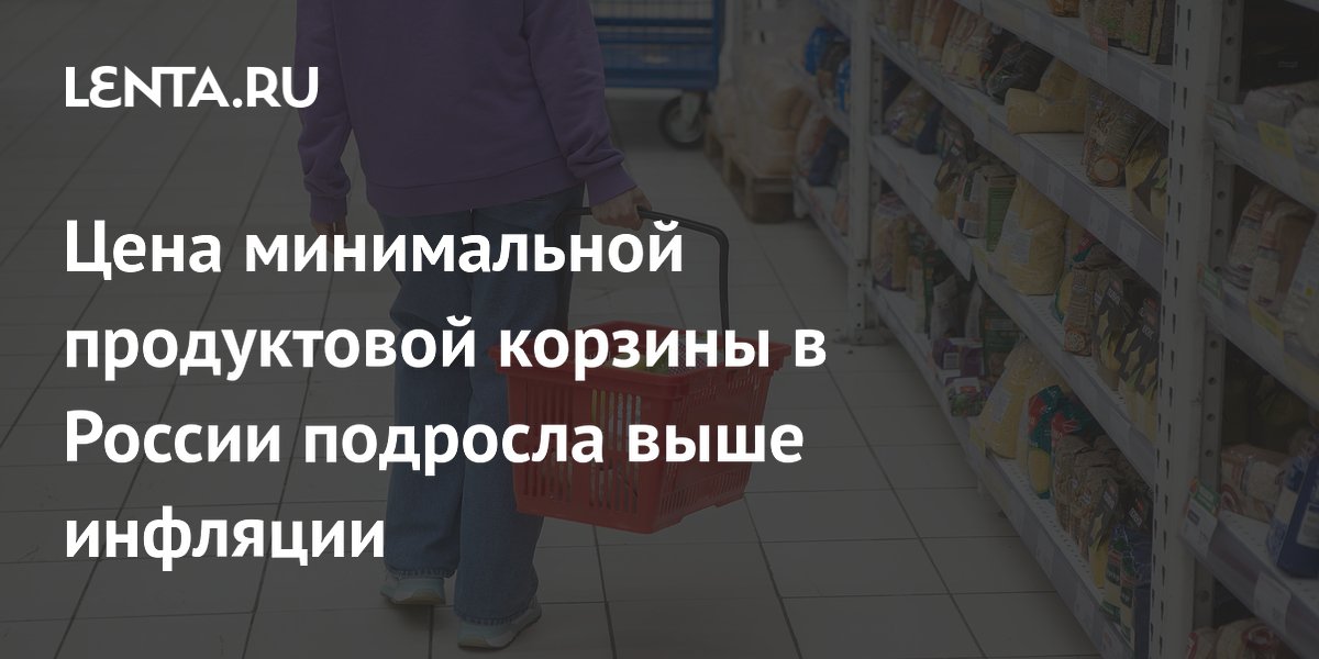 Цена минимальной продуктовой корзины в России подросла выше инфляции