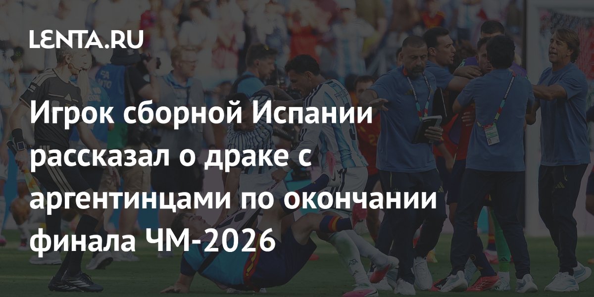 Игрок сборной Испании рассказал о драке с аргентинцами по окончании финала ЧМ-2026