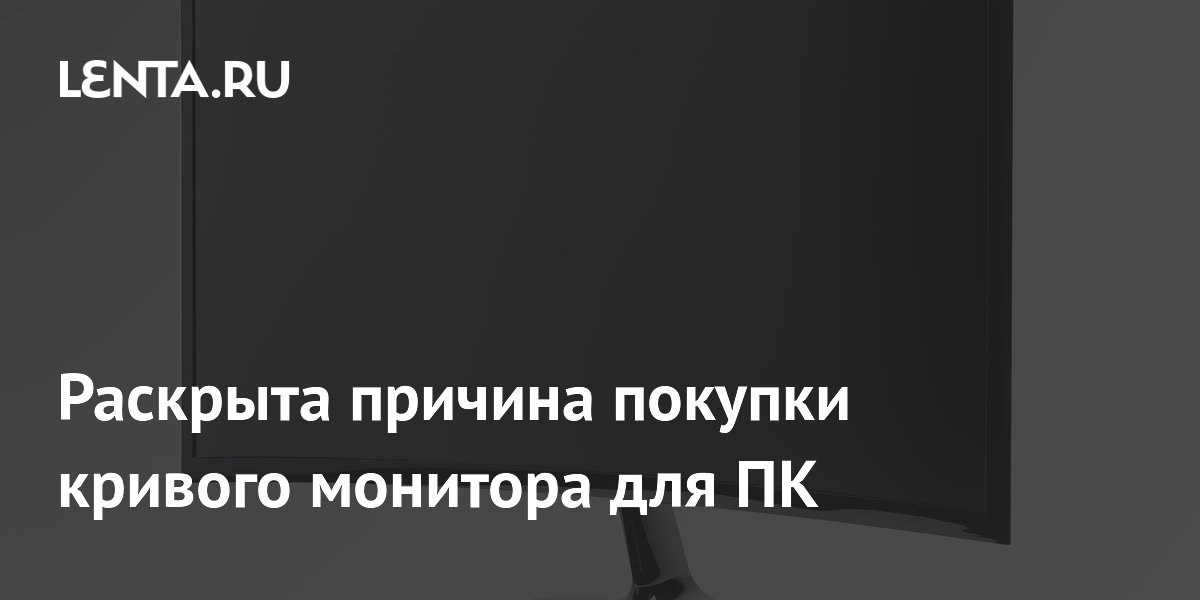 Раскрыта причина покупки кривого монитора для ПК