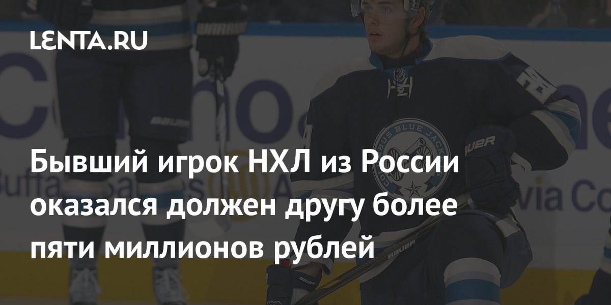 Бывший игрок НХЛ из России оказался должен другу более пяти миллионов рублей