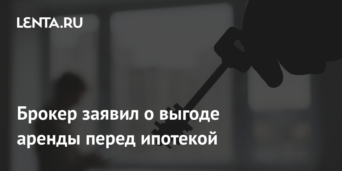 Брокер заявил о выгоде аренды перед ипотекой