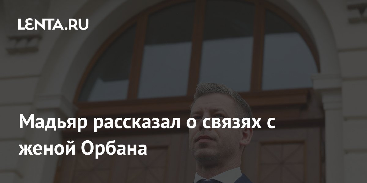Мадьяр рассказал о связях с женой Орбана
