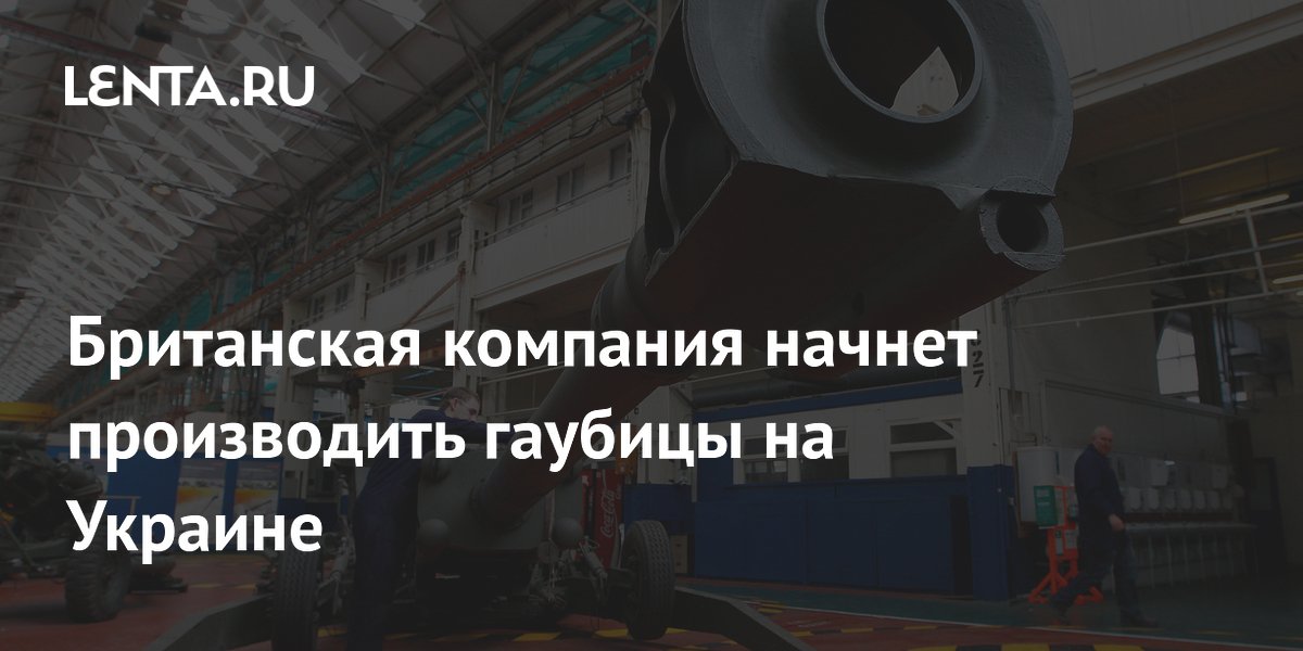 Британская компания начнет производить гаубицы на Украине