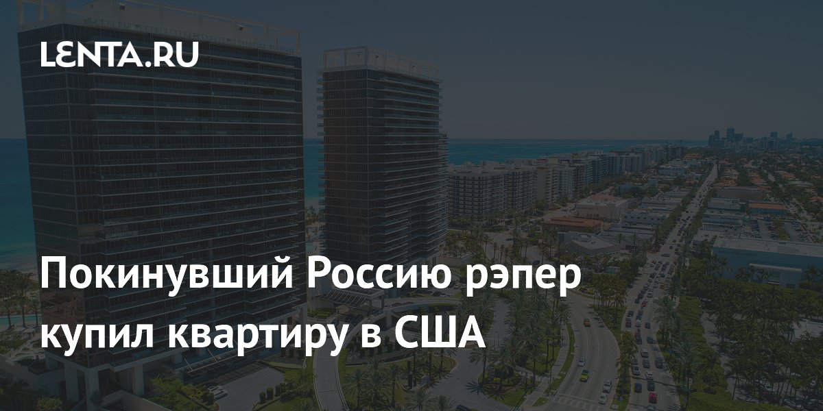 Покинувший Россию рэпер купил квартиру в США