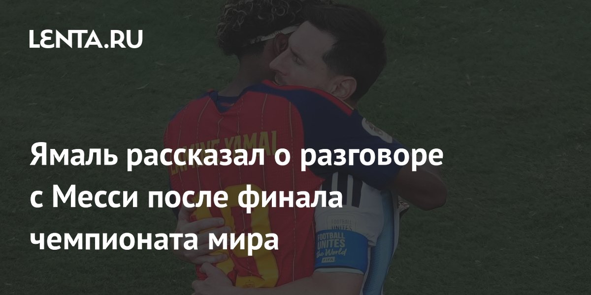 Ямаль рассказал о разговоре с Месси после финала чемпионата мира