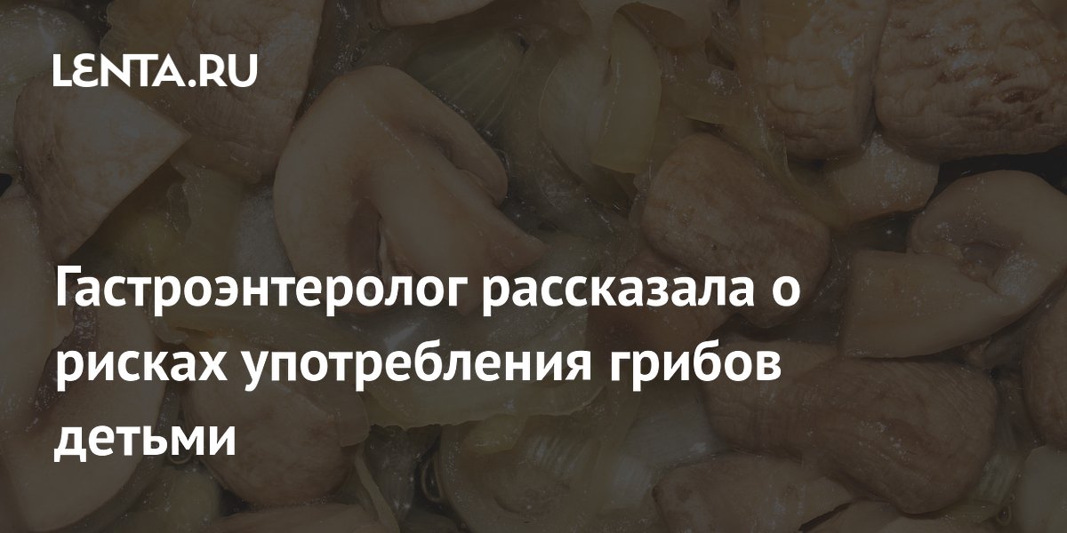 Гастроэнтеролог рассказала о рисках употребления грибов детьми