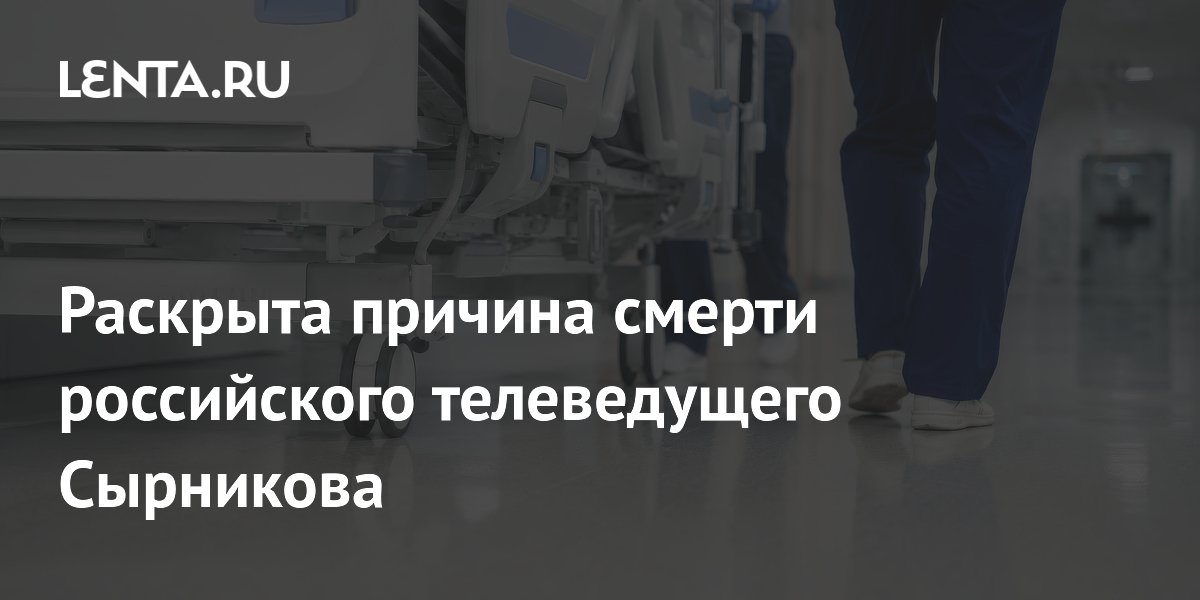 Раскрыта причина смерти российского телеведущего Сырникова