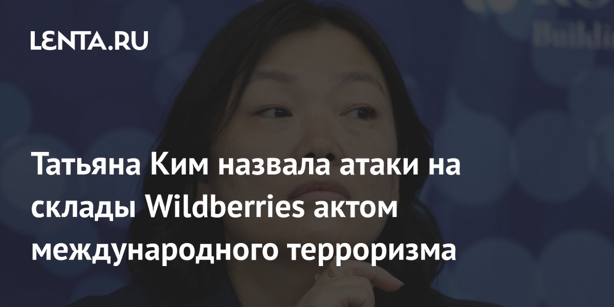 Татьяна Ким назвала атаки на склады Wildberries актом международного терроризма