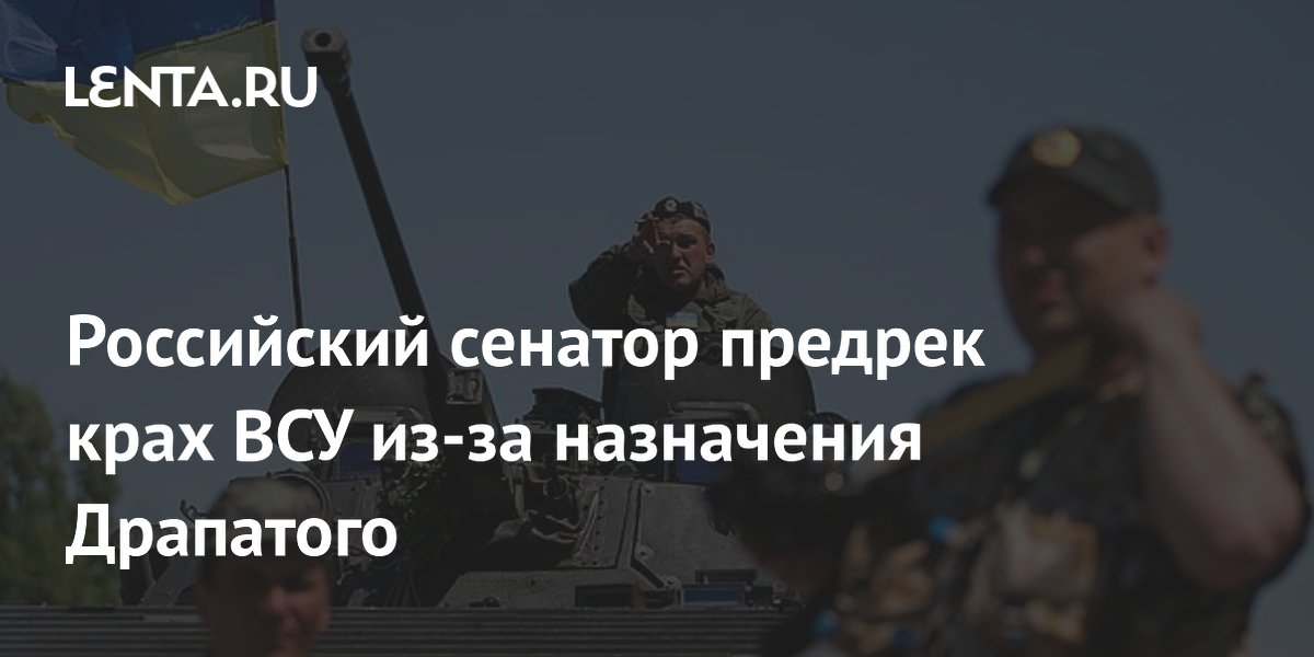 Российский сенатор предрек крах ВСУ из-за назначения Драпатого
