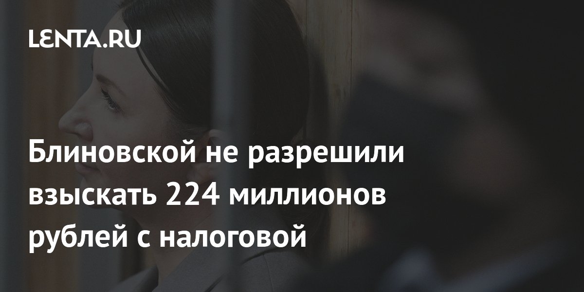 Блиновской не разрешили взыскать 224 миллионов рублей с налоговой