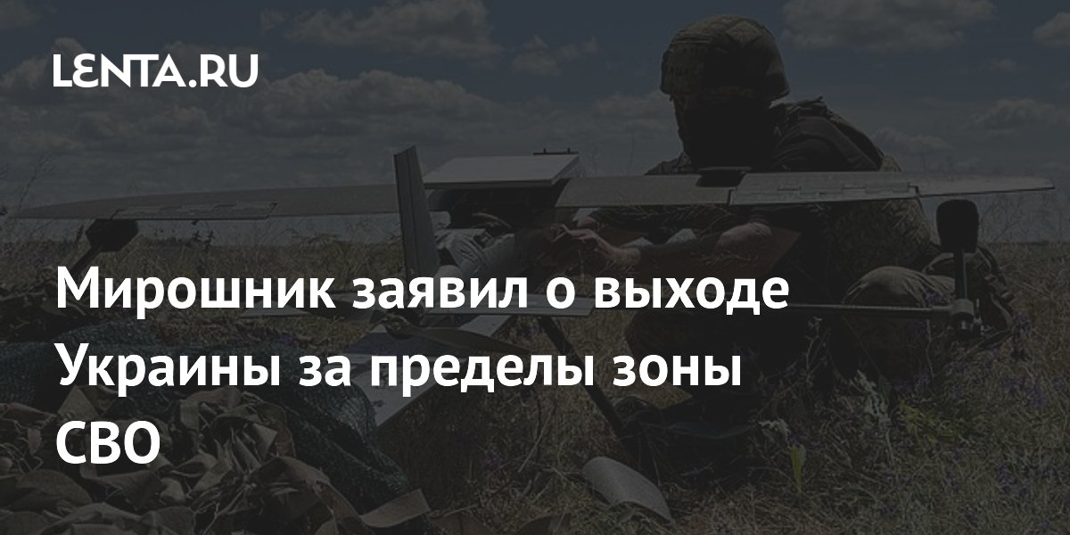 Мирошник заявил о выходе Украины за пределы зоны СВО