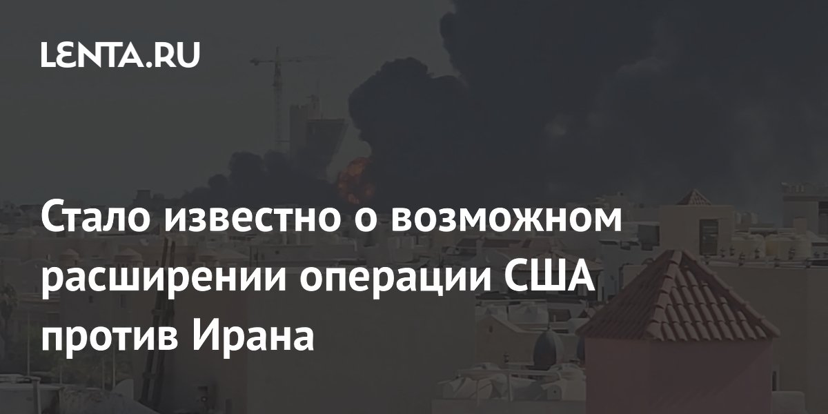 Стало известно о возможном расширении операции США против Ирана