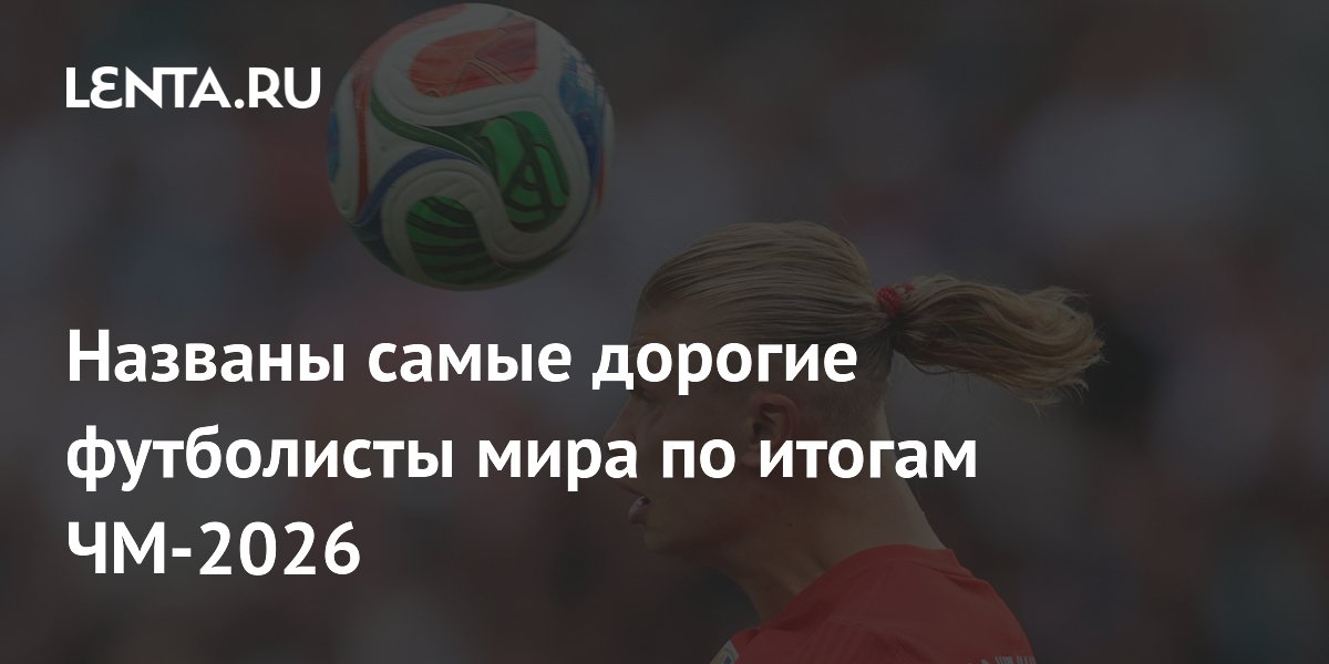 Названы самые дорогие футболисты мира по итогам ЧМ-2026