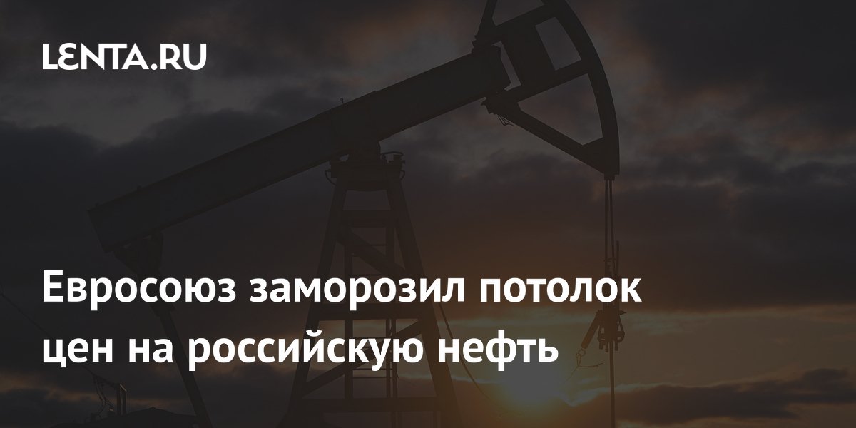 Евросоюз заморозил потолок цен на российскую нефть