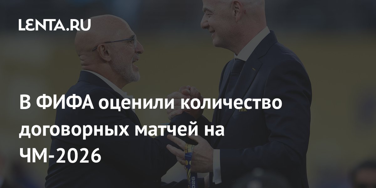 В ФИФА оценили количество договорных матчей на ЧМ-2026
